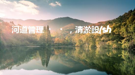 河道管理，清淤設(shè)備助力綠色生態(tài)恢復(fù)